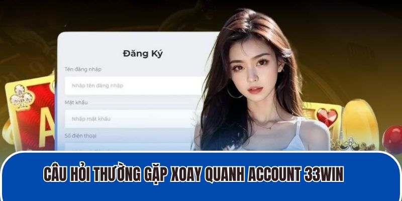 Câu hỏi thường gặp xoay quanh account 33WIN